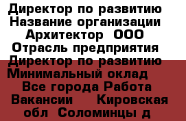 Директор по развитию › Название организации ­ Архитектор, ООО › Отрасль предприятия ­ Директор по развитию › Минимальный оклад ­ 1 - Все города Работа » Вакансии   . Кировская обл.,Соломинцы д.